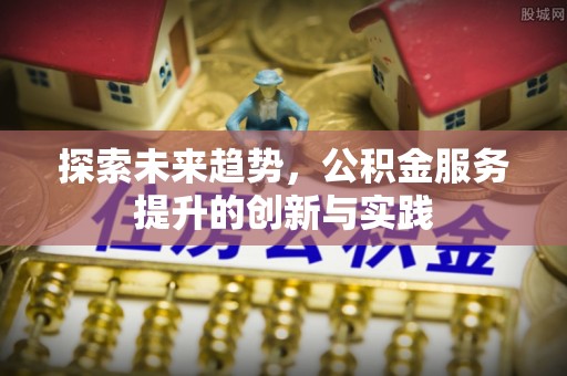 汉源探索未来趋势，公积金服务提升的创新与实践