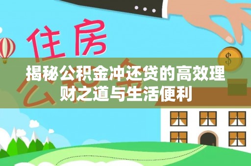 汉源揭秘公积金冲还贷的高效理财之道与生活便利