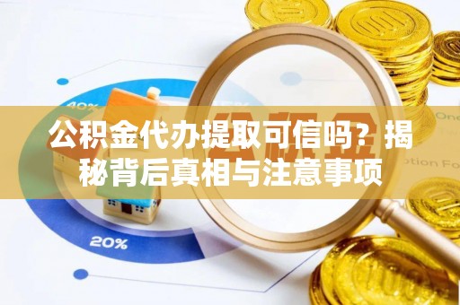 汉源公积金代办提取可信吗？揭秘背后真相与注意事项