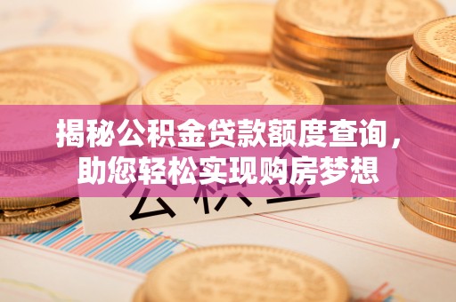 汉源揭秘公积金贷款额度查询，助您轻松实现购房梦想
