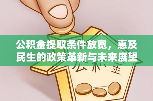 汉源公积金提取条件放宽，惠及民生的政策革新与未来展望