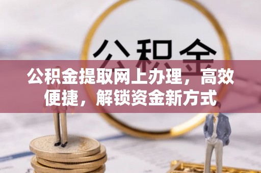 汉源公积金提取网上办理，高效便捷，解锁资金新方式