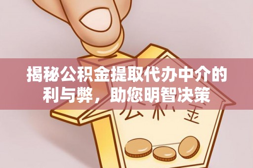 汉源揭秘公积金提取代办中介的利与弊，助您明智决策