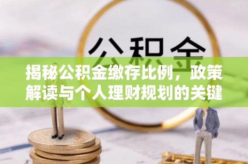 汉源揭秘公积金缴存比例，政策解读与个人理财规划的关键