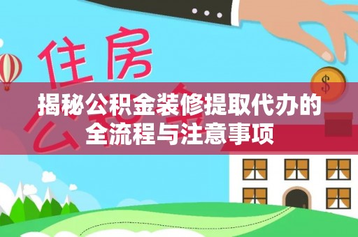 汉源揭秘公积金装修提取代办的全流程与注意事项