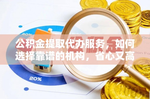 汉源公积金提取代办服务，如何选择靠谱的机构，省心又高效
