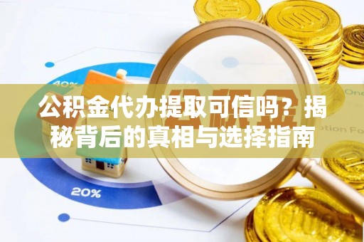 汉源公积金代办提取可信吗？揭秘背后的真相与选择指南
