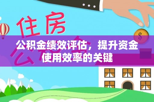 汉源公积金绩效评估，提升资金使用效率的关键