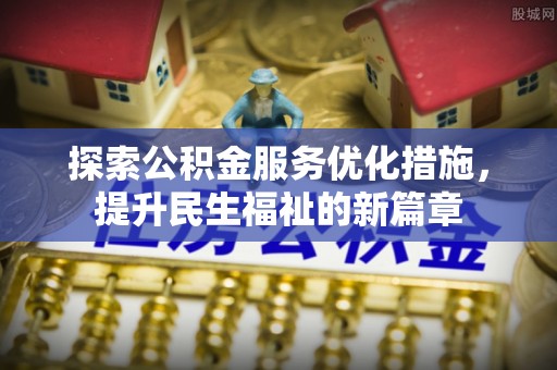 汉源探索公积金服务优化措施，提升民生福祉的新篇章