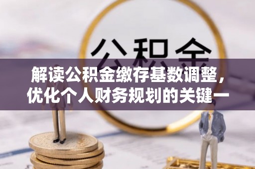 汉源解读公积金缴存基数调整，优化个人财务规划的关键一步