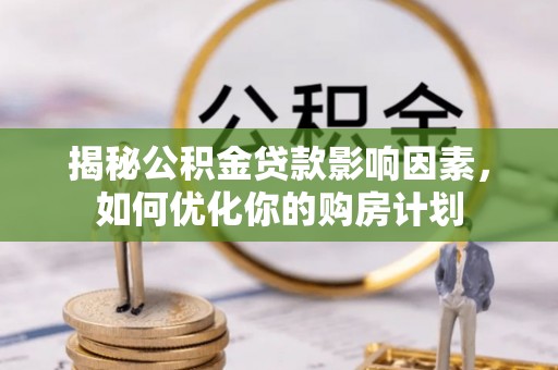 汉源揭秘公积金贷款影响因素，如何优化你的购房计划