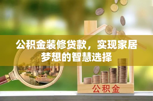 汉源公积金装修贷款，实现家居梦想的智慧选择