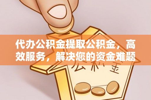 汉源代办公积金提取公积金，高效服务，解决您的资金难题