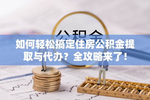 汉源如何轻松搞定住房公积金提取与代办？全攻略来了！