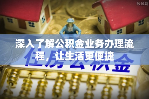 汉源深入了解公积金业务办理流程，让生活更便捷