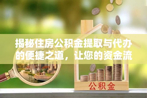 汉源揭秘住房公积金提取与代办的便捷之道，让您的资金流动更高效