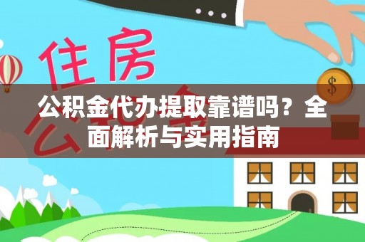 汉源公积金代办提取靠谱吗？全面解析与实用指南