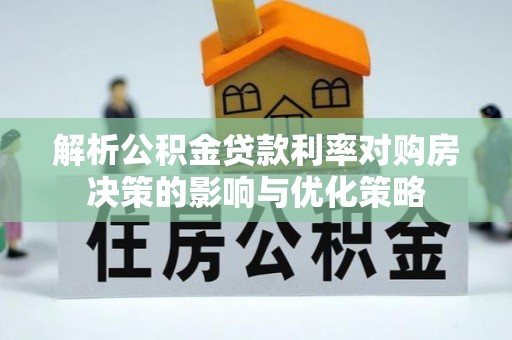 汉源解析公积金贷款利率对购房决策的影响与优化策略