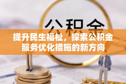 汉源提升民生福祉，探索公积金服务优化措施的新方向