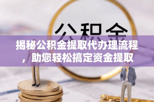 汉源揭秘公积金提取代办理流程，助您轻松搞定资金提取