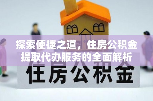 汉源探索便捷之道，住房公积金提取代办服务的全面解析