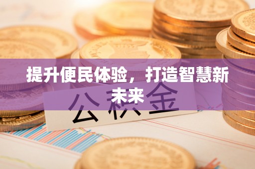 汉源提升便民体验，打造智慧新未来