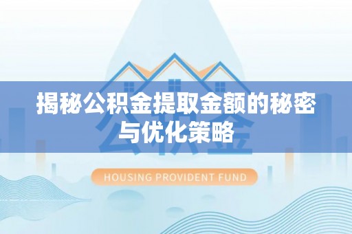汉源揭秘公积金提取金额的秘密与优化策略