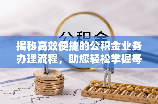汉源揭秘高效便捷的公积金业务办理流程，助您轻松掌握每一步