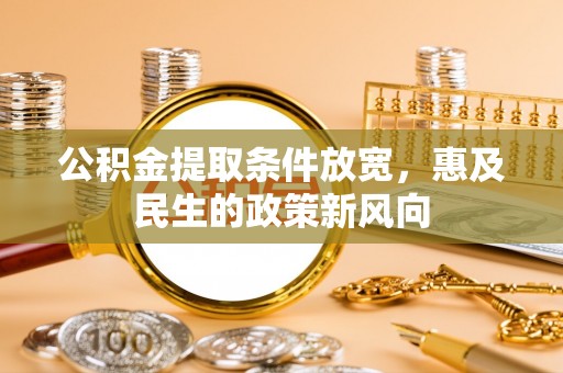汉源公积金提取条件放宽，惠及民生的政策新风向