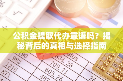 汉源公积金提取代办靠谱吗？揭秘背后的真相与选择指南