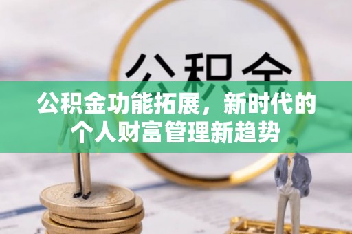 汉源公积金功能拓展，新时代的个人财富管理新趋势