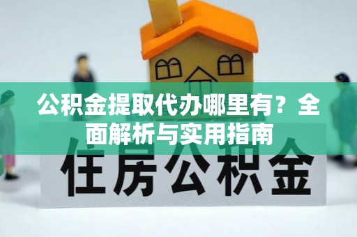 汉源公积金提取代办哪里有？全面解析与实用指南