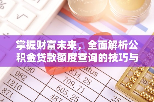 汉源掌握财富未来，全面解析公积金贷款额度查询的技巧与策略