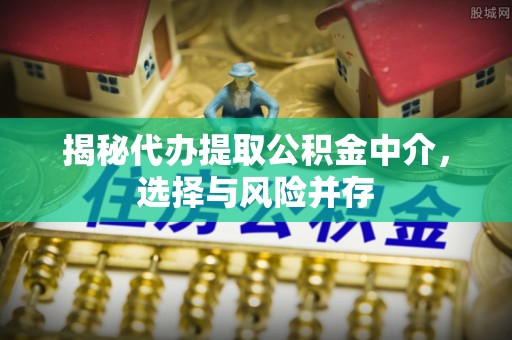 汉源揭秘代办提取公积金中介，选择与风险并存