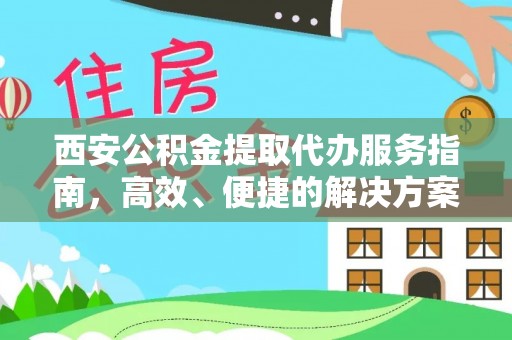 汉源西安公积金提取代办服务指南，高效、便捷的解决方案