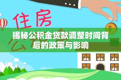 汉源揭秘公积金贷款调整时间背后的政策与影响