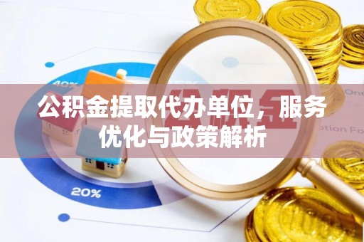 汉源公积金提取代办单位，服务优化与政策解析