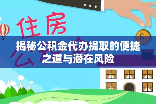 汉源揭秘公积金代办提取的便捷之道与潜在风险