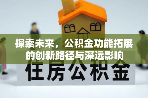 汉源探索未来，公积金功能拓展的创新路径与深远影响
