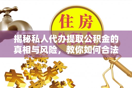 汉源揭秘私人代办提取公积金的真相与风险，教你如何合法合规操作