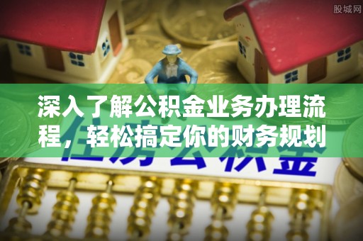 汉源深入了解公积金业务办理流程，轻松搞定你的财务规划