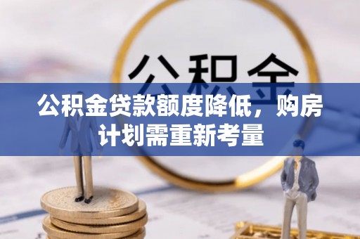 汉源公积金贷款额度降低，购房计划需重新考量