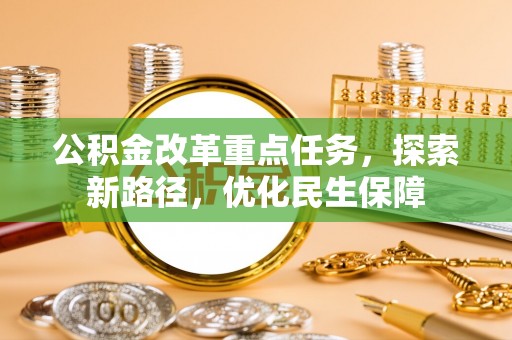 汉源公积金改革重点任务，探索新路径，优化民生保障