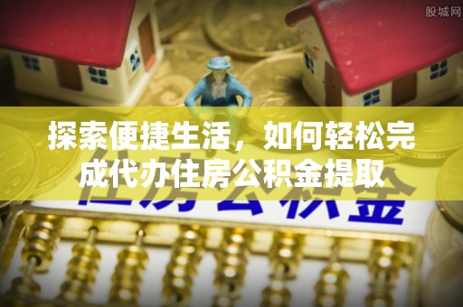 汉源探索便捷生活，如何轻松完成代办住房公积金提取