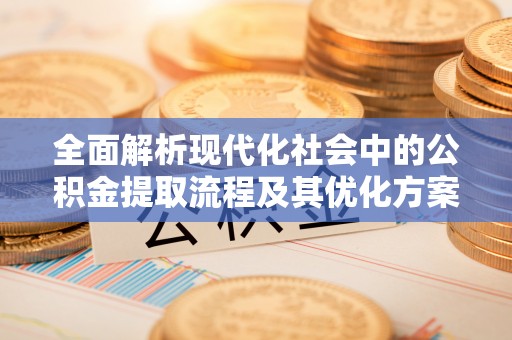 汉源全面解析现代化社会中的公积金提取流程及其优化方案