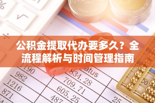 汉源公积金提取代办要多久？全流程解析与时间管理指南