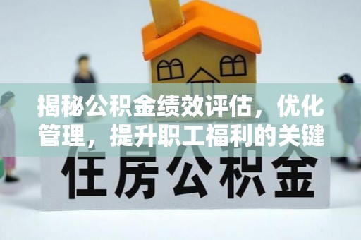 汉源揭秘公积金绩效评估，优化管理，提升职工福利的关键一步