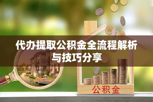 汉源代办提取公积金全流程解析与技巧分享