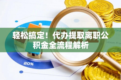 汉源轻松搞定！代办提取离职公积金全流程解析