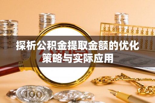 汉源探析公积金提取金额的优化策略与实际应用